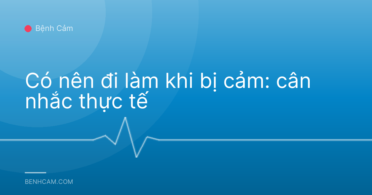 Có nên đi làm khi bị cảm: cân nhắc thực tế
