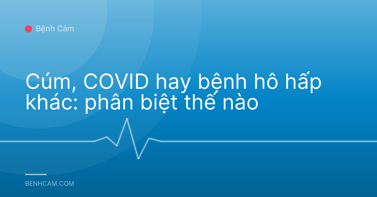Cúm, COVID hay bệnh hô hấp khác: phân biệt thế nào