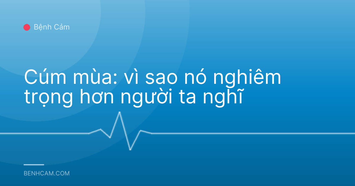 Cúm mùa: vì sao nó nghiêm trọng hơn người ta nghĩ