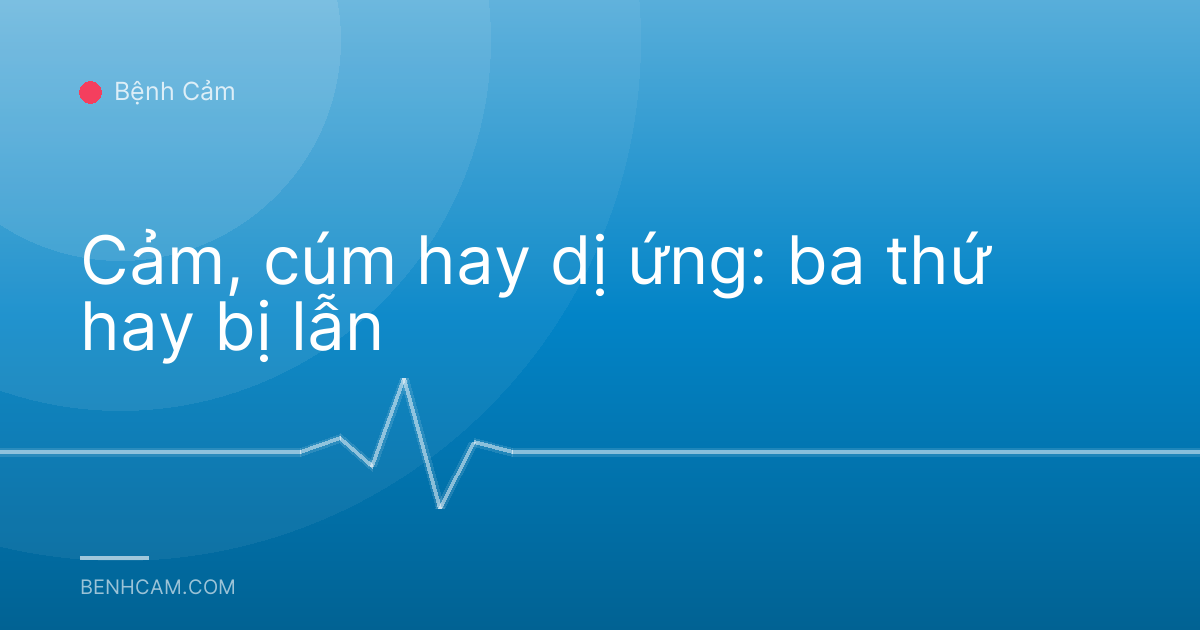Cảm, cúm hay dị ứng: ba thứ hay bị lẫn
