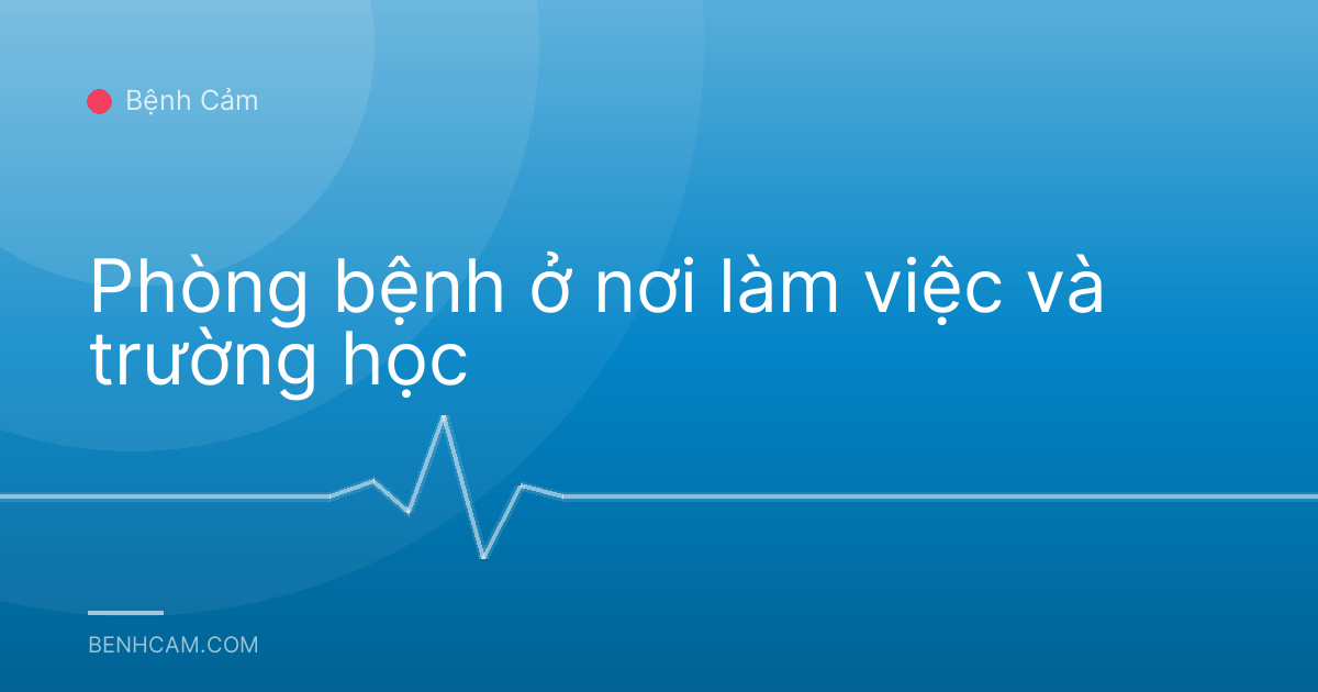 Phòng bệnh ở nơi làm việc và trường học