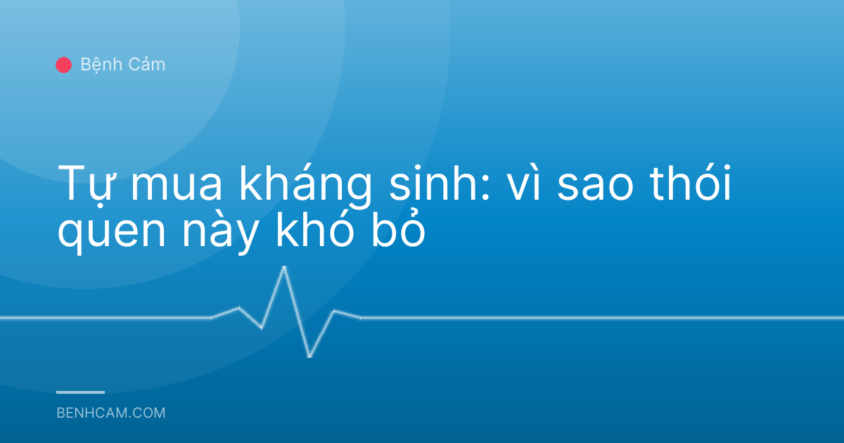 Tự mua kháng sinh: vì sao thói quen này khó bỏ