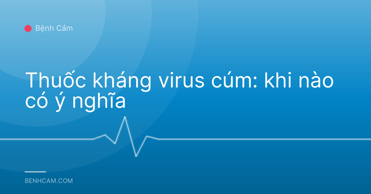 Thuốc kháng virus cúm: khi nào có ý nghĩa