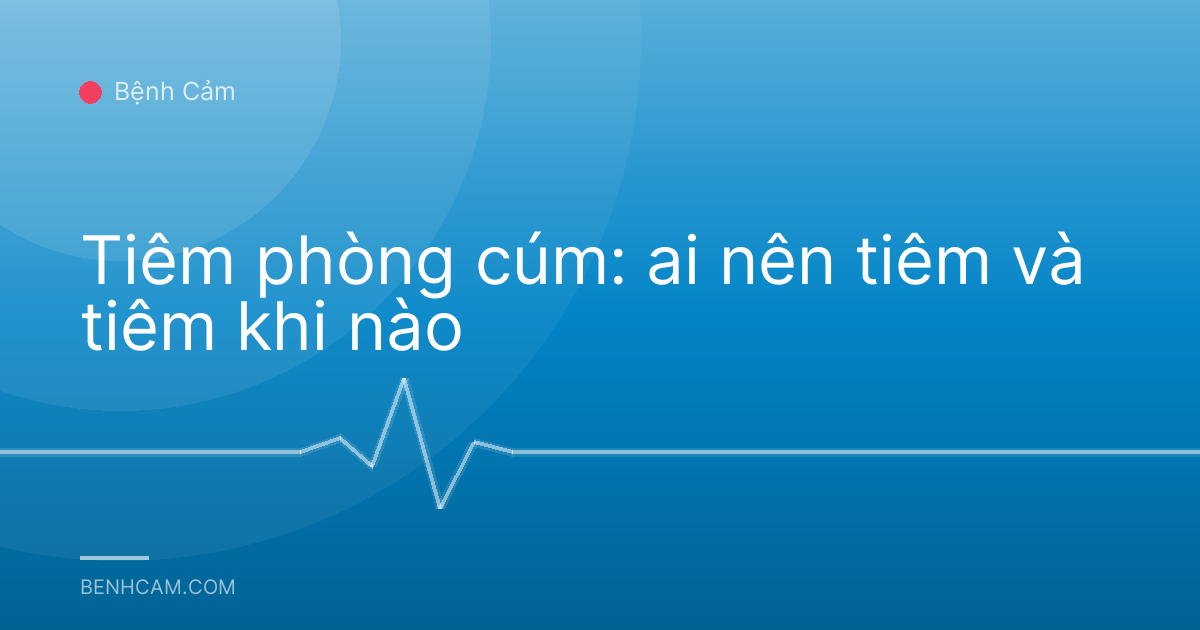 Tiêm phòng cúm: ai nên tiêm và tiêm khi nào
