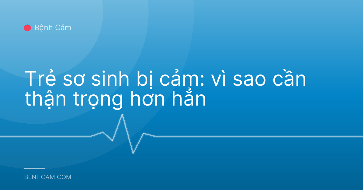 Trẻ sơ sinh bị cảm: vì sao cần thận trọng hơn hẳn
