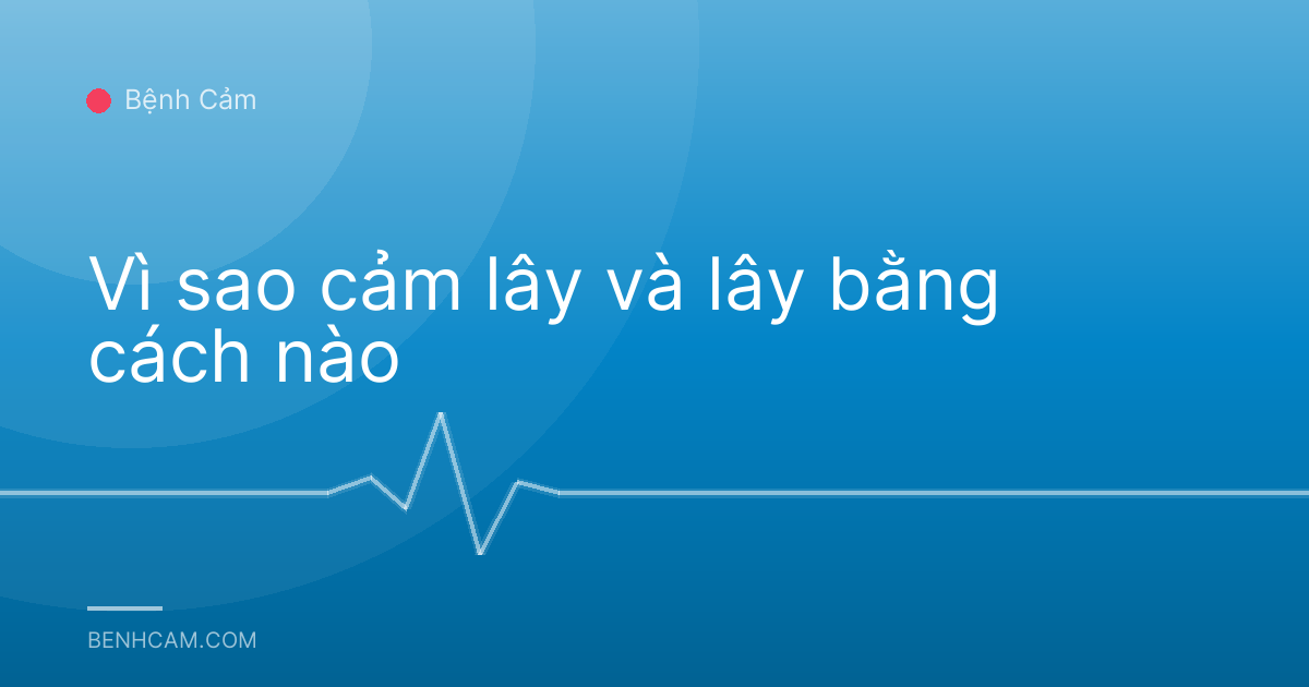 Vì sao cảm lây và lây bằng cách nào